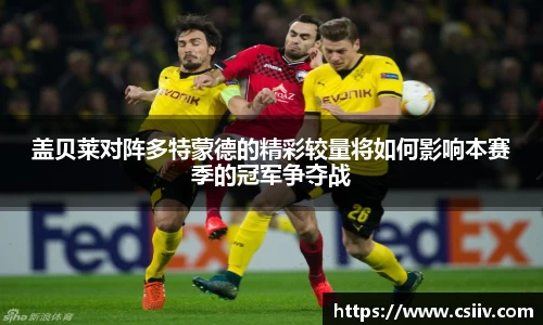 盖贝莱对阵多特蒙德的精彩较量将如何影响本赛季的冠军争夺战